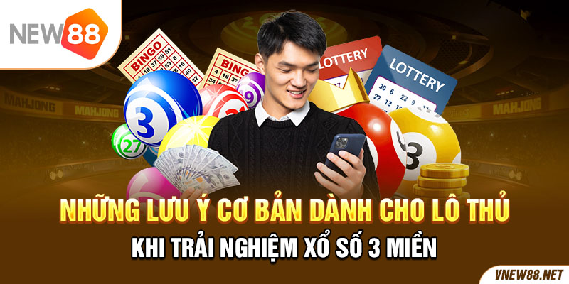 Những lưu ý cơ bản dành cho lô thủ khi trải nghiệm xổ số 3 miền